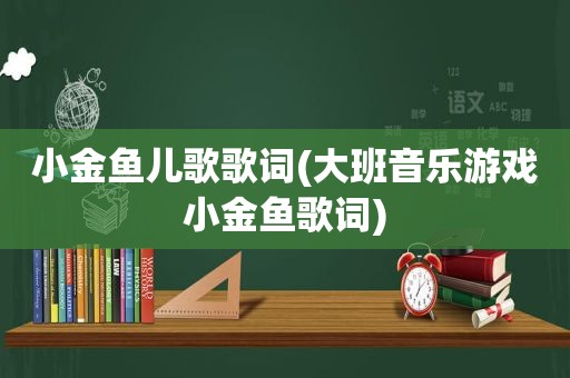 小金鱼儿歌歌词(大班音乐游戏小金鱼歌词)