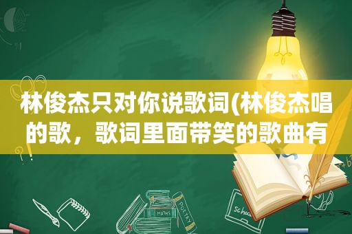 林俊杰只对你说歌词(林俊杰唱的歌，歌词里面带笑的歌曲有哪些)