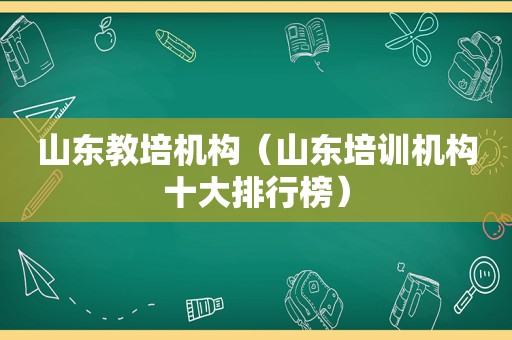 山东教培机构（山东培训机构十大排行榜）