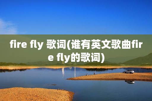 fire fly 歌词(谁有英文歌曲fire fly的歌词)