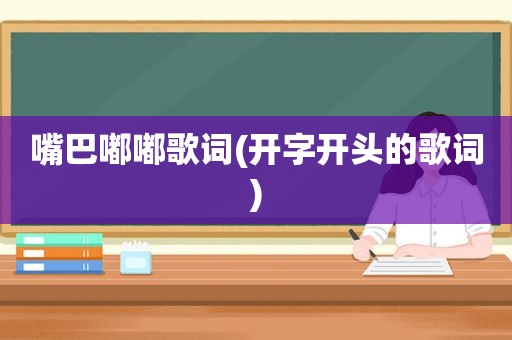 嘴巴嘟嘟歌词(开字开头的歌词)