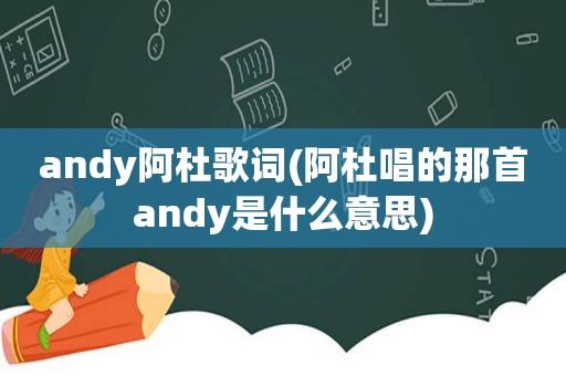 andy阿杜歌词(阿杜唱的那首andy是什么意思)