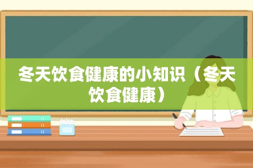 冬天饮食健康的小知识（冬天饮食健康）