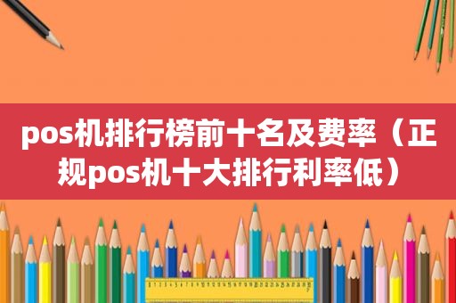 pos机排行榜前十名及费率（正规pos机十大排行利率低）