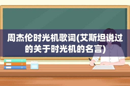 周杰伦时光机歌词(艾斯坦说过的关于时光机的名言)