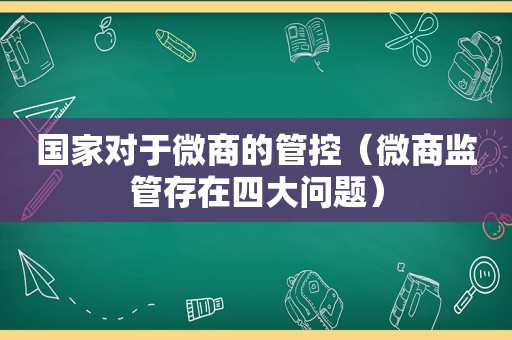 国家对于微商的管控（微商监管存在四大问题）