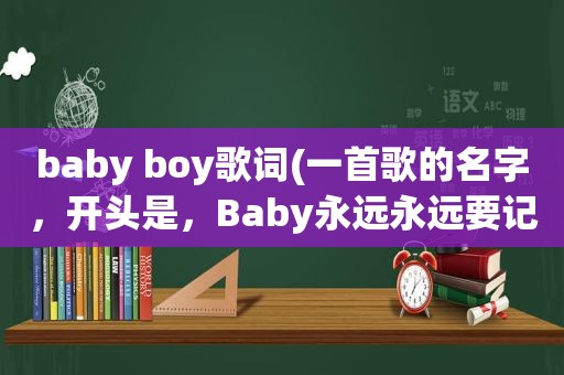 baby boy歌词(一首歌的名字，开头是，Baby永远永远要记得，我们要一起生活)