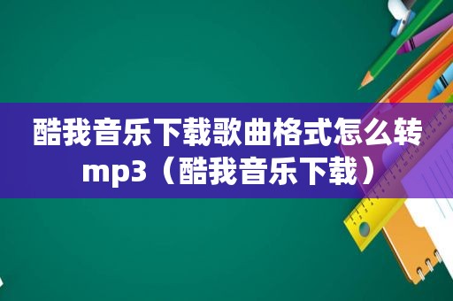 酷我音乐下载歌曲格式怎么转mp3（酷我音乐下载）