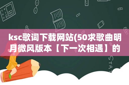 ksc歌词下载网站(50求歌曲明月微风版本【下一次相遇】的ksc歌词，要可以下载来用)