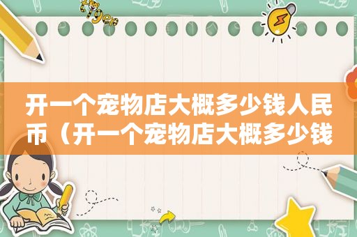 开一个宠物店大概多少钱人民币（开一个宠物店大概多少钱）