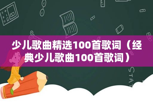 少儿歌曲 *** 100首歌词（经典少儿歌曲100首歌词）