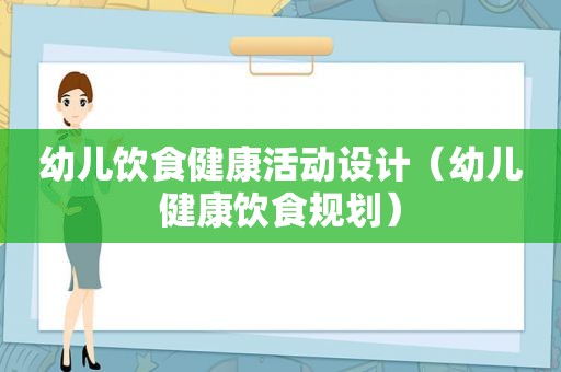 幼儿饮食健康活动设计（幼儿健康饮食规划）