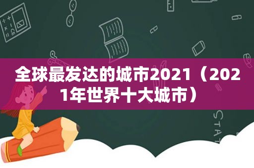 全球最发达的城市2021（2021年世界十大城市）