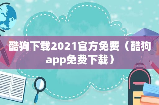 酷狗下载2021官方免费（酷狗app免费下载）