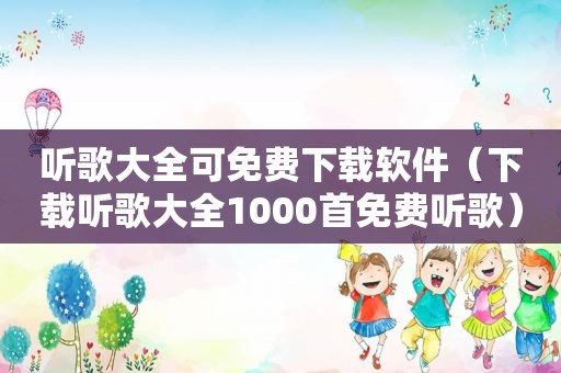 听歌大全可免费下载软件（下载听歌大全1000首免费听歌）