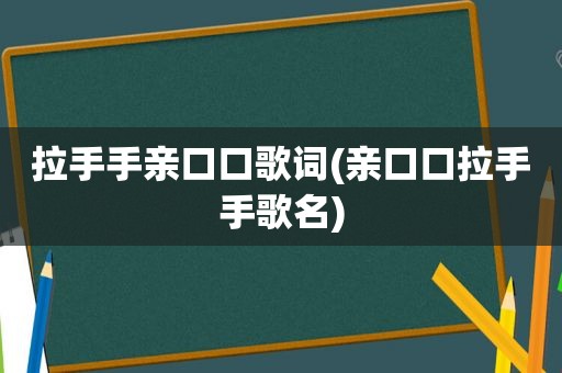 拉手手亲口口歌词(亲口口拉手手歌名)