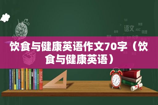 饮食与健康英语作文70字（饮食与健康英语）