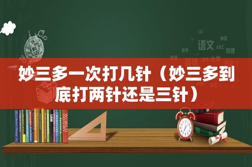 妙三多一次打几针（妙三多到底打两针还是三针）