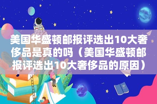 美国 *** 评选出10大奢侈品是真的吗（美国 *** 评选出10大奢侈品的原因）