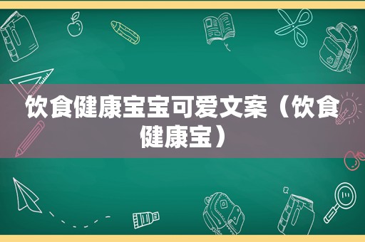 饮食健康宝宝可爱文案（饮食健康宝）