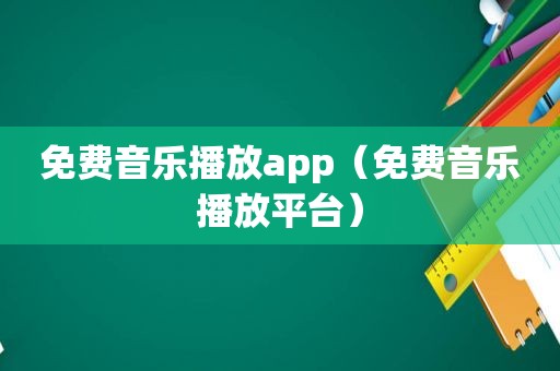 免费音乐播放app（免费音乐播放平台）