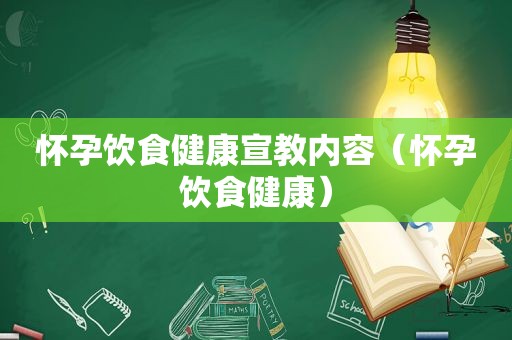 怀孕饮食健康宣教内容（怀孕饮食健康）