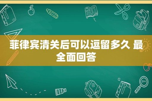 菲律宾清关后可以逗留多久 最全面回答