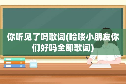 你听见了吗歌词(哈喽小朋友你们好吗全部歌词)