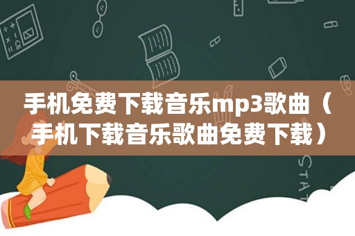 手机免费下载音乐mp3歌曲（手机下载音乐歌曲免费下载）