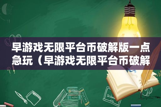 早游戏无限平台币绿色版一点急玩（早游戏无限平台币绿色版）