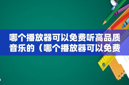 哪个播放器可以免费听高品质音乐的（哪个播放器可以免费听高品质音乐）