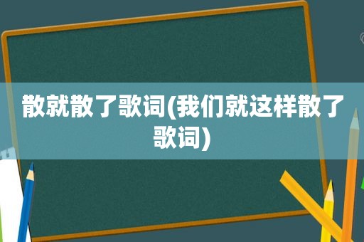 散就散了歌词(我们就这样散了歌词)