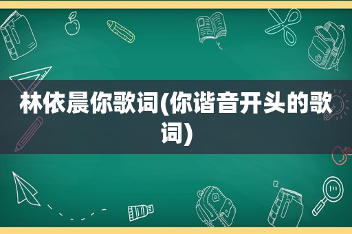 林依晨你歌词(你谐音开头的歌词)