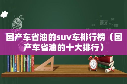 国产车省油的suv车排行榜（国产车省油的十大排行）