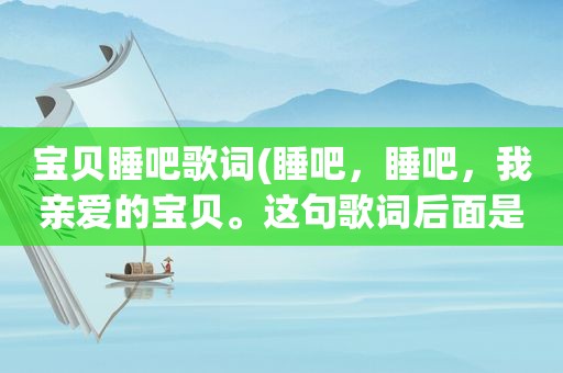 宝贝睡吧歌词(睡吧，睡吧，我亲爱的宝贝。这句歌词后面是什么)