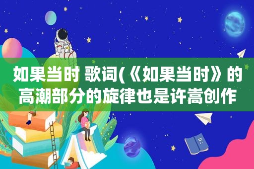 如果当时 歌词(《如果当时》的 *** 部分的旋律也是许嵩创作的吗)