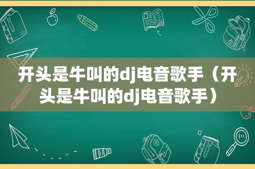 开头是牛叫的dj电音歌手（开头是牛叫的dj电音歌手）