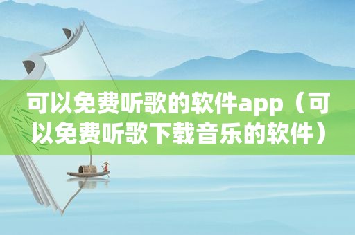 可以免费听歌的软件app（可以免费听歌下载音乐的软件）