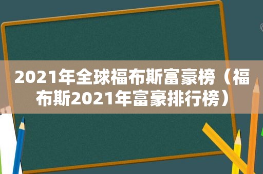 2021年全球福布斯富豪榜（福布斯2021年富豪排行榜）