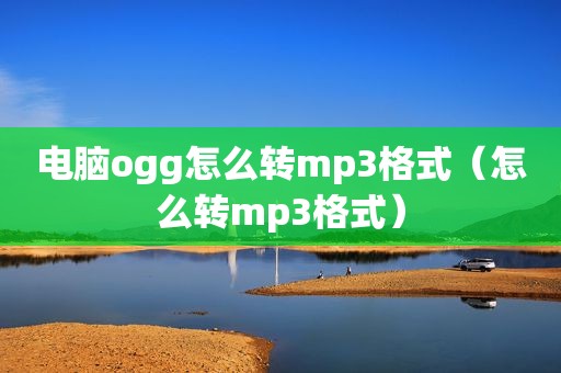 电脑ogg怎么转mp3格式（怎么转mp3格式）