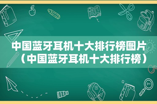 中国蓝牙耳机十大排行榜图片（中国蓝牙耳机十大排行榜）