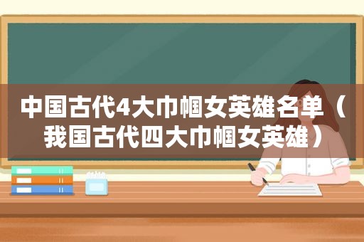 中国古代4大巾帼女英雄名单（我国古代四大巾帼女英雄）