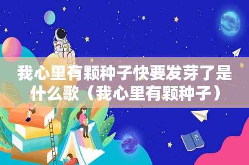 我心里有颗种子快要发芽了是什么歌（我心里有颗种子）