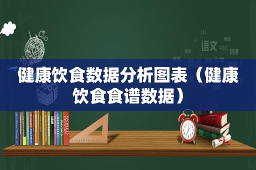 健康饮食数据分析图表（健康饮食食谱数据）