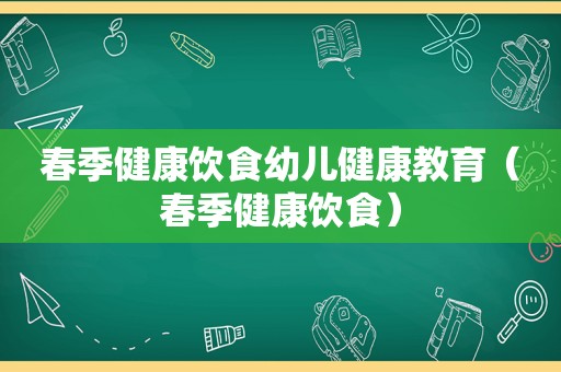 春季健康饮食幼儿健康教育（春季健康饮食）