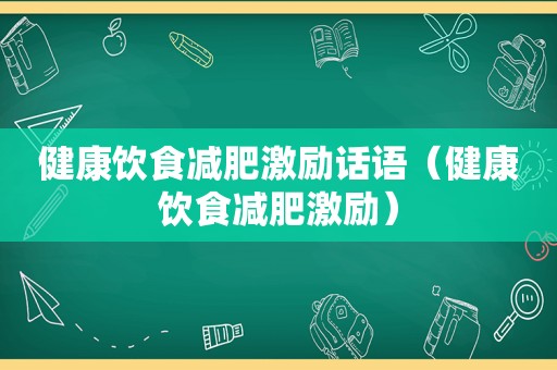 健康饮食减肥激励话语（健康饮食减肥激励）