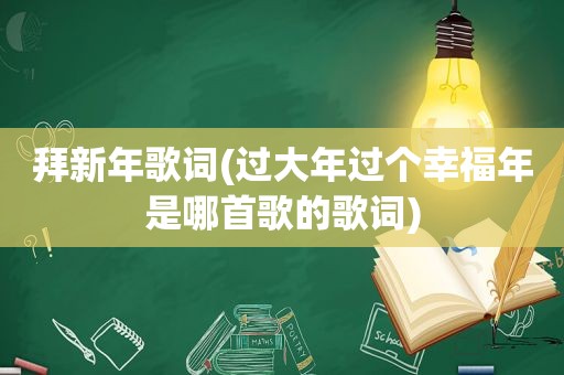 拜新年歌词(过大年过个幸福年是哪首歌的歌词)