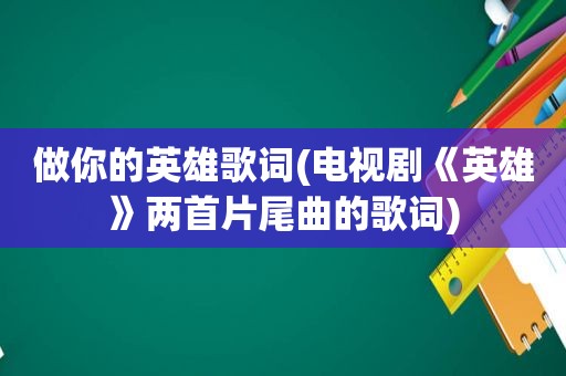 做你的英雄歌词(电视剧《英雄》两首片尾曲的歌词)