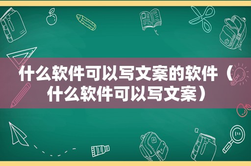 什么软件可以写文案的软件（什么软件可以写文案）