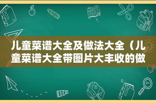 儿童菜谱大全及做法大全（儿童菜谱大全带图片大丰收的做法）